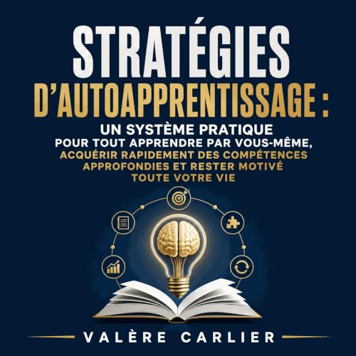 Strat&eacute;gies d&rsquo;autoapprentissage : Un syst&egrave;me pratique pour tout apprendre par vous-m&ecirc;me, acqu&eacute