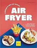 Lieblingsrezepte aus deinem Airfryer: Die gesunde Alternative zu Fritteuse, Pfanne und Backofen - deutlich weniger Fett, einfache Zubereitung, wenig Aufwand.