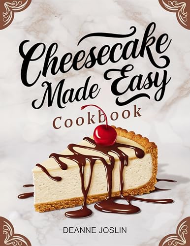 Cheesecake Made Easy Cookbook: Foolproof Recipes for Classic, No-Bake, and Creative Cheesecakes Anyone Can Make at Home (The Dessert Lovers Library)
