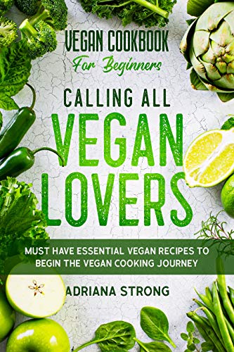 Vegan Cookbook For Beginners: CALLING ALL VEGAN LOVERS - Must Have Essential Vegan Recipes to Begin The Vegan Cooking Journey by [Adriana  Strong]