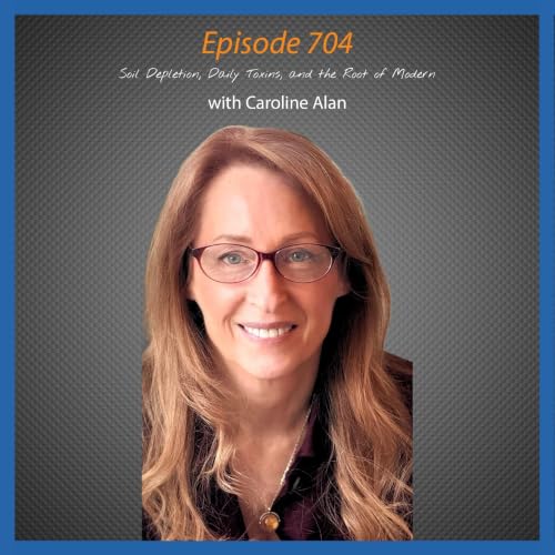 Ep. 704 Soil Depletion, Daily Toxins, and the Root of Modern Fatigue with Caroline Alan