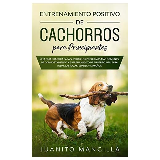 Entrenamiento Positivo De Cachorros Para Principiantes: Una Guía Práctica Para Superar Los Problemas Más Comunes de Comportamiento y Entrenamiento de ... Útil Para Todas Las Razas, Edades y Tamaños