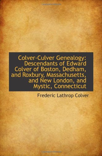 Colver-Culver Genealogy: Descendants of Edward Colver of Boston, Dedham, and Roxbury, Massachusetts,