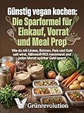 Günstig vegan kochen: Die Sparformel für Einkauf, Vorrat und Meal Prep: Wie du mit Linsen, Bohnen, Reis und Kohl satt wirst, Nährstoff-ROI maximierst und ... spürbar Geld sparst (Ethik der Zukunft 6)