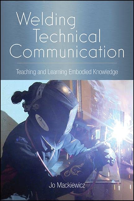 Welding Technical Communication: Teaching and Learning Embodied Knowledge (SUNY series, Studies in Technical Communication)