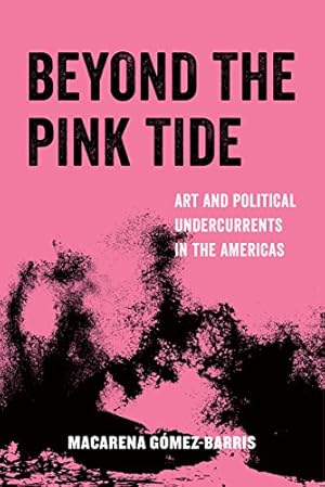 Beyond the Pink Tide: Art and Political Undercurrents in the Americas (American Studies Now: Critical Histories of the Present Book 7)
