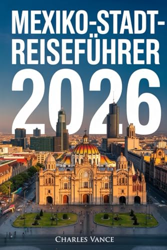 MEXIKO-STADT-REISEFÜHRER 2026: Entdecken Sie das Herz Mexikos: Kultur, Kulinarik, Geschichte und Weltcup-Fieber in einer der faszinierendsten Metropolen der Welt