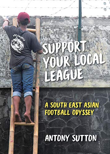 Support Your Local League: A South-East Asian Football Odyssey (English Edition)