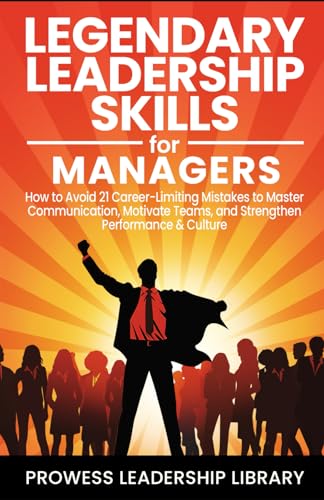 Legendary Leadership Skills for Managers: How to Avoid 21 Career-Limiting Mistakes to Master Communication, Motivate Teams, and Strengthen Performance & Culture