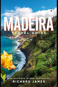 MADEIRA TRAVEL GUIDE 2026-2027: Top Attractions, Smart Tips, Seasonal Adventures and Sustainable Experiences
