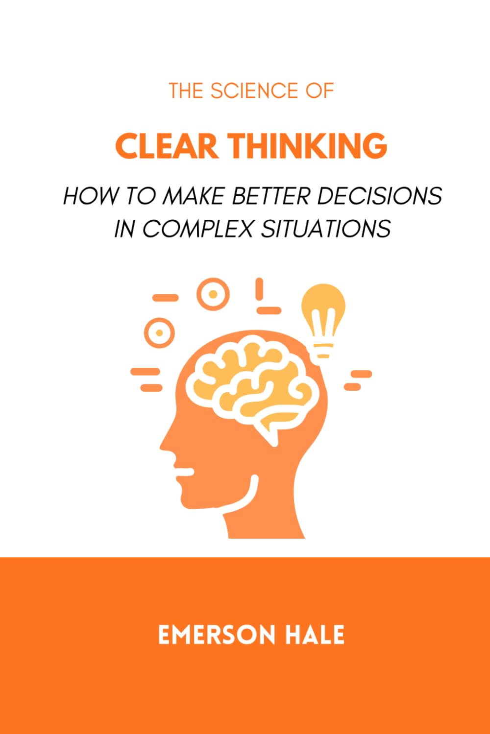 The Science of Clear Thinking: How to Make Better Decisions in Complex Situations