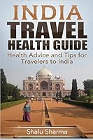 India Travel Health Guide: Health Advice and Tips for Travelers to India 150538060X Book Cover