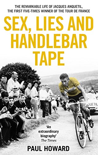 Sex, Lies and Handlebar Tape: The Remarkable Life of Jacques Anquetil, the First Five-Times Winner o Sex, Lies and Handlebar Tape: The Remarkable Life of Jacques Anquetil, the First Five-Times Winner o