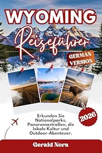 Wyoming Reiseführer 2026: Erkunden Sie Nationalparks, Panoramastraßen, die lokale Kultur und Outdoor-Abenteuer. (NORA TRAVELS 30)