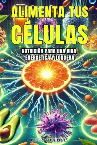 ALIMENTA TUS CÉLULAS: Nutrición para una vida energética y longeva