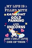 my life is filled with rainbows gold panning and unicorns and i only love one of them: perfect gag gift for a lover of gold panning | blank lined ... 6 x 9 format | office humour and banter |