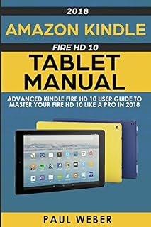 Amazon Kindle Fire HD 10 Tablet Manual: Advanced Kindle Fire HD 10 User Guide to Master your Fire HD 10 Like a Pro in 2018