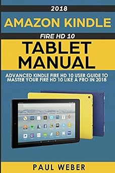 Amazon Kindle Fire HD 10 Tablet Manual Advanced Kindle Fire HD 10 User Guide to Master your Fire HD 10 Like a Pro in 2018