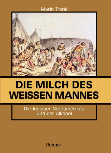 Die Milch des weissen Mannes: Die Indianer Nordamerikas und der Alkohol