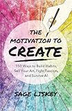 The Motivation To Create: 150 Ways to Build Habits, Sell Your Art, Fight Fascism, and Survive AI