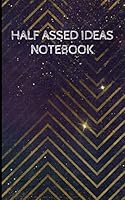 Half Assed Ideas Notebook: Record Your Ideas in This Notebook and Never Lose Another of Your Half Assed Ideas Again (Half Assed Ideas Notebooks,Half Assed Ideas Notepads,Half Assed Ideas Journals) 1729655556 Book Cover