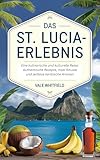 Das St. Lucia-Erlebnis: Eine kulinarische und kulturelle Reise: Authentische Rezepte, Insel Rituale und zeitlose karibische Aromen