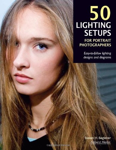 50 Lighting Setups for Portrait Photographers: Easy-to-follow Lighting Designs and Diagrams: Written by Steven Begleiter, 2009 Edition, Publisher: AMHERST MEDIA, INC. [Paperback]