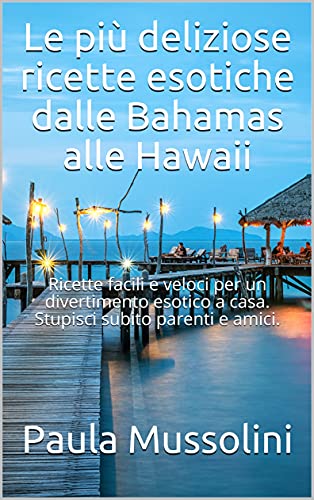 Le più deliziose ricette esotiche dalle Bahamas alle Hawaii: Ricette facili e veloci per un divertimento esotico a casa. Stupisci subito parenti e amici. (Italian Edition)
