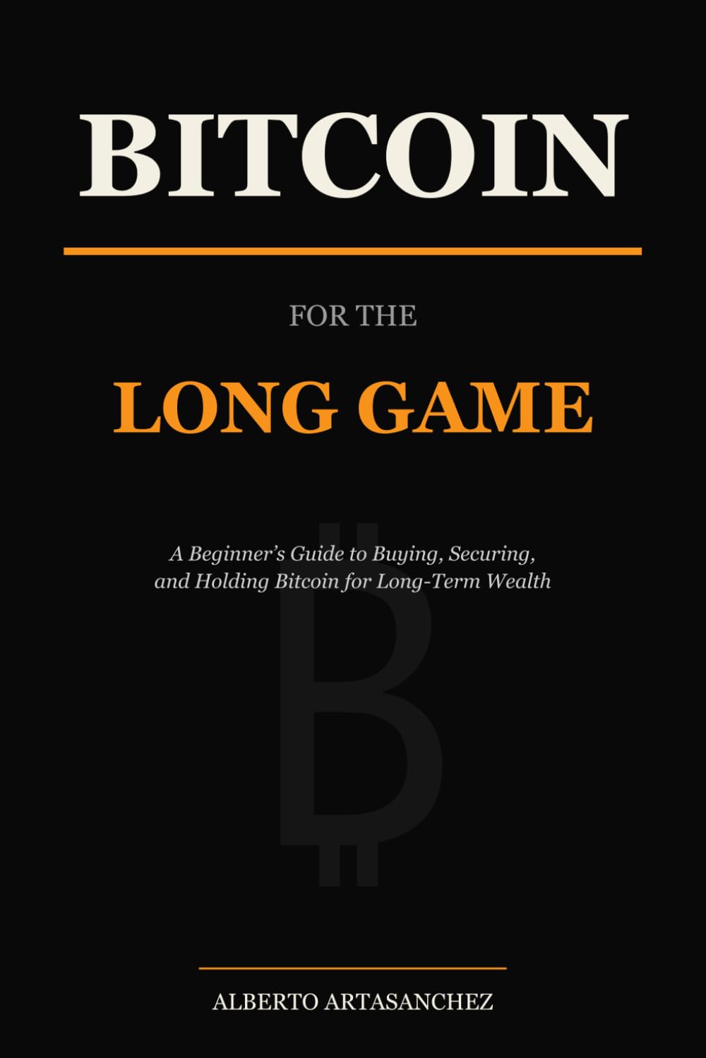 Bitcoin for the Long Game: A Beginner's Guide to Buying, Securing, and Holding Bitcoin for Long-Term Wealth