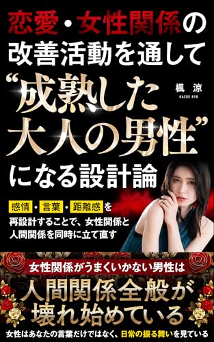 恋愛・女性関係の改善活動を通して“成熟した大人の男性”になる設計論: 感情・言葉・距離感を再設計することで、女性関係と人間関係を同時に立て直す