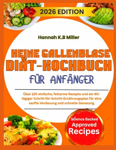 KEINE GALLENBLASE DIÄT-KOCHBUCH FÜR ANFÄNGER: Über 120 einfache, fettarme Rezepte und ein 60-tägiger Schritt-für-Schritt-Ernährungsplan für eine sanfte Verdauung und schnelle Genesung