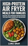 High-Protein Air Fryer Meals for Families: Healthy, Kid-Approved Protein Recipes That Make Family Dinners Easy and Delicious