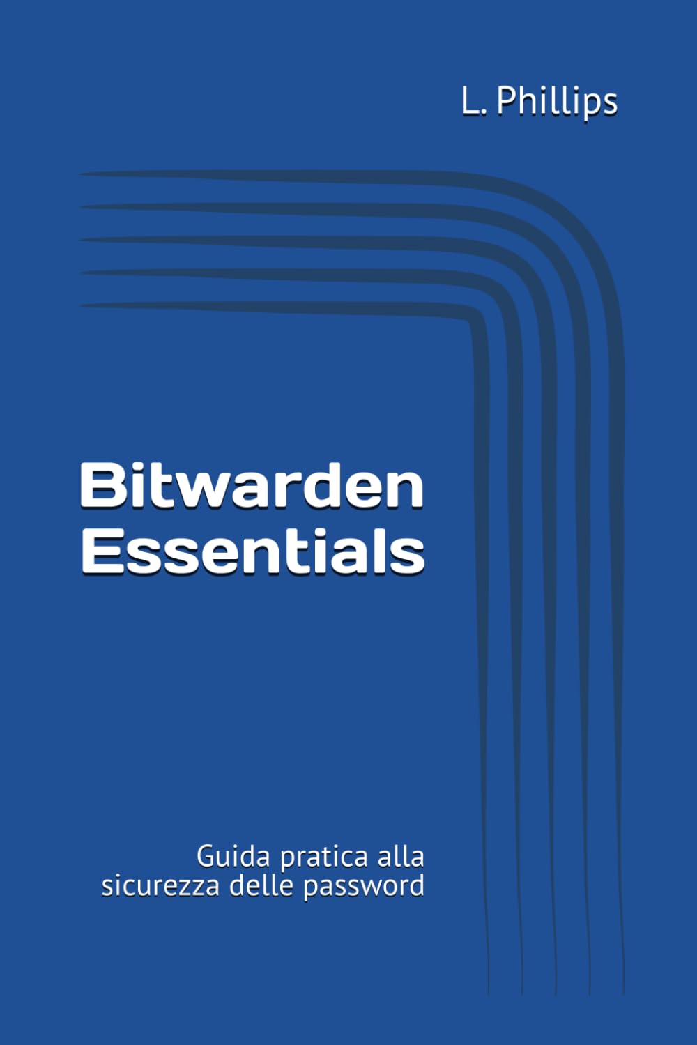 Bitwarden Essentials: Guida pratica alla sicurezza delle password (La Sicurezza Personale nel Mondo Digitale)