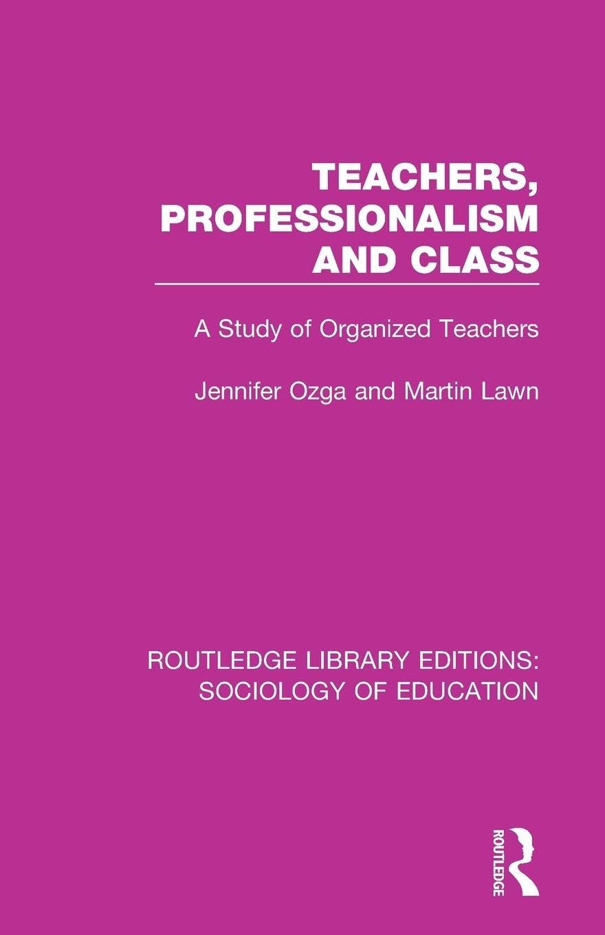 Teachers, Professionalism and Class: A Study of Organized Teachers: 42 (Routledge Library Editions: Sociology of Education)