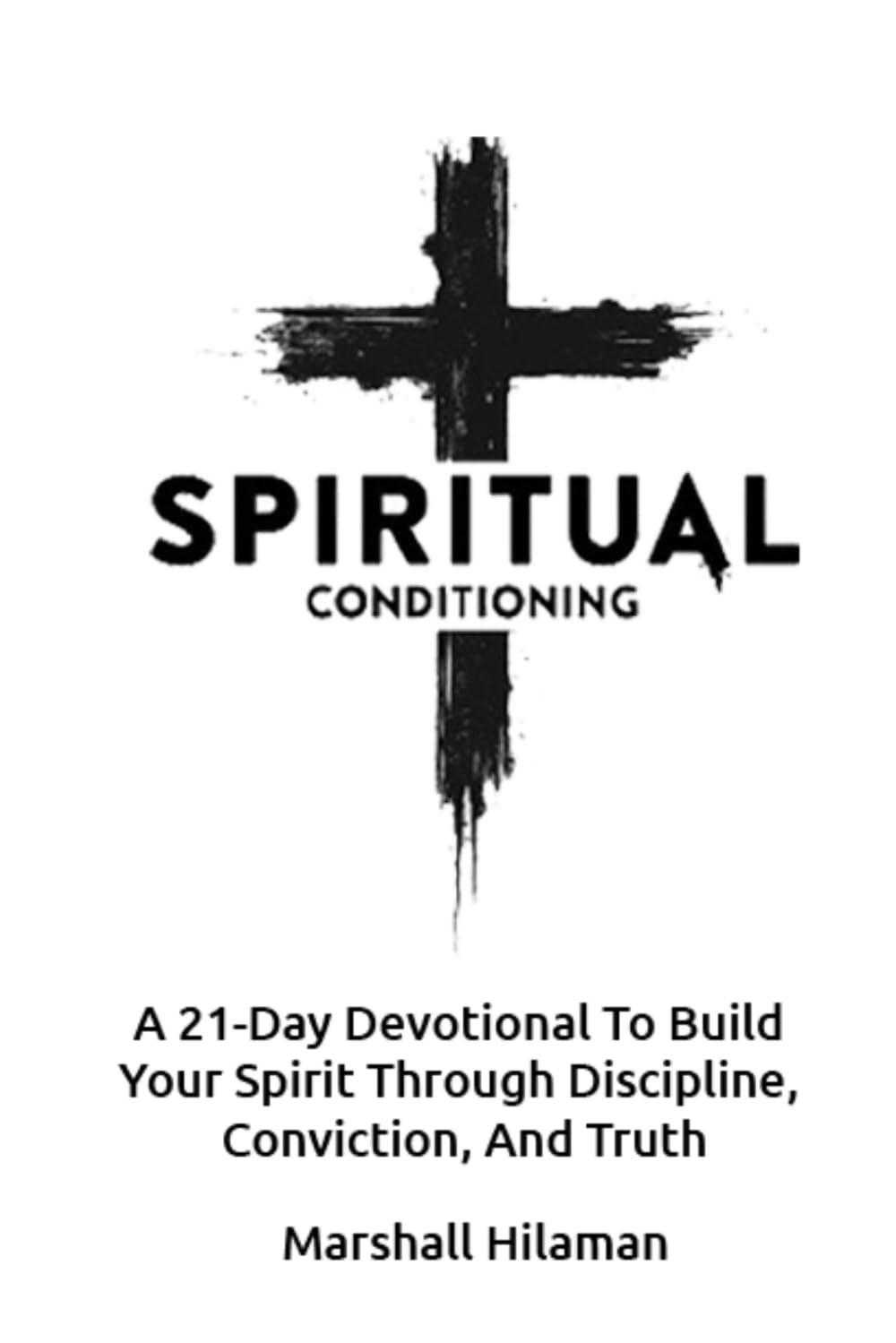 Spiritual Conditioning: A 21-Day Devotional To Build Your Spirit Through Discipline, Conviction, And Truth