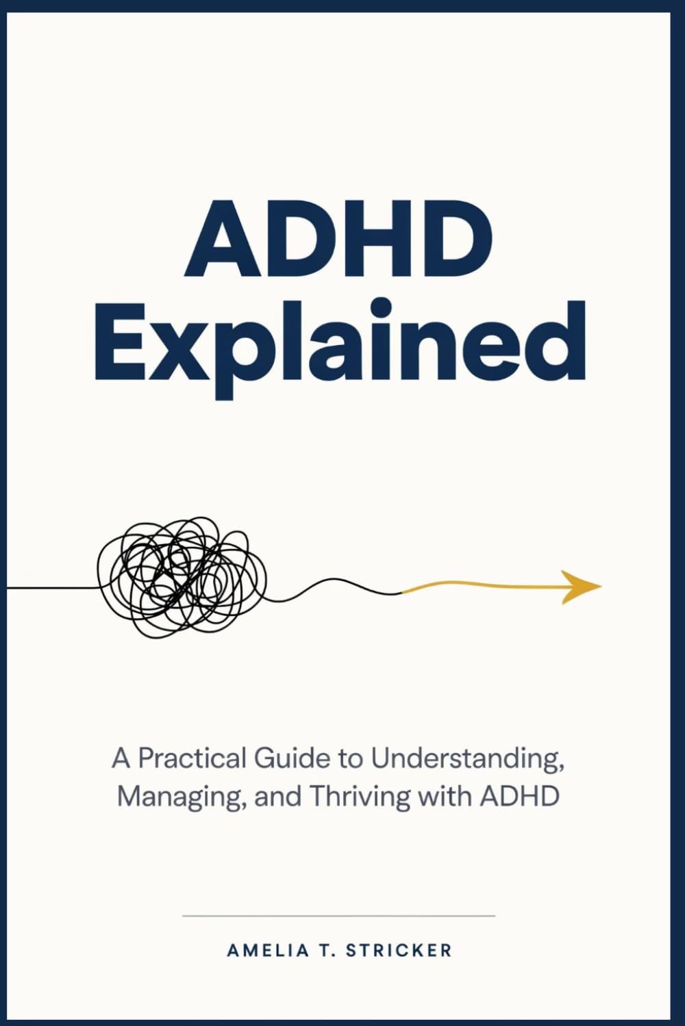 ADHD Explained: A Practical Guide to Understanding, Managing, and Thriving with ADHD