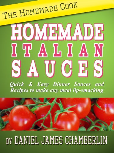 The Homemade Cook: Homemade Italian Sauces - Quick & Easy Dinner Sauces and Recipes to make any meal lip-smacking