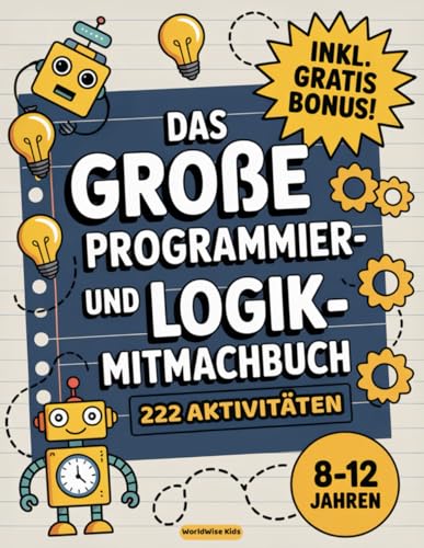 Das große Programmier- und Logik-Mitmachbuch für Kinder: 222 spannende, bildschirmfreie Rätsel und Aufgaben rund ums Programmieren - für Kinder von 8 bis 12 Jahren