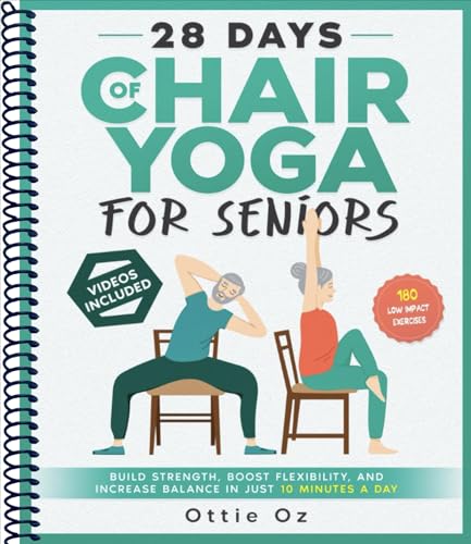 28 Days of Chair Yoga For Seniors Build Strength, Boost Flexibility, and Increase Balance in Just 10 Minutes a Day: The Fully Illustrated Guide to 180 Quick Seated Workouts