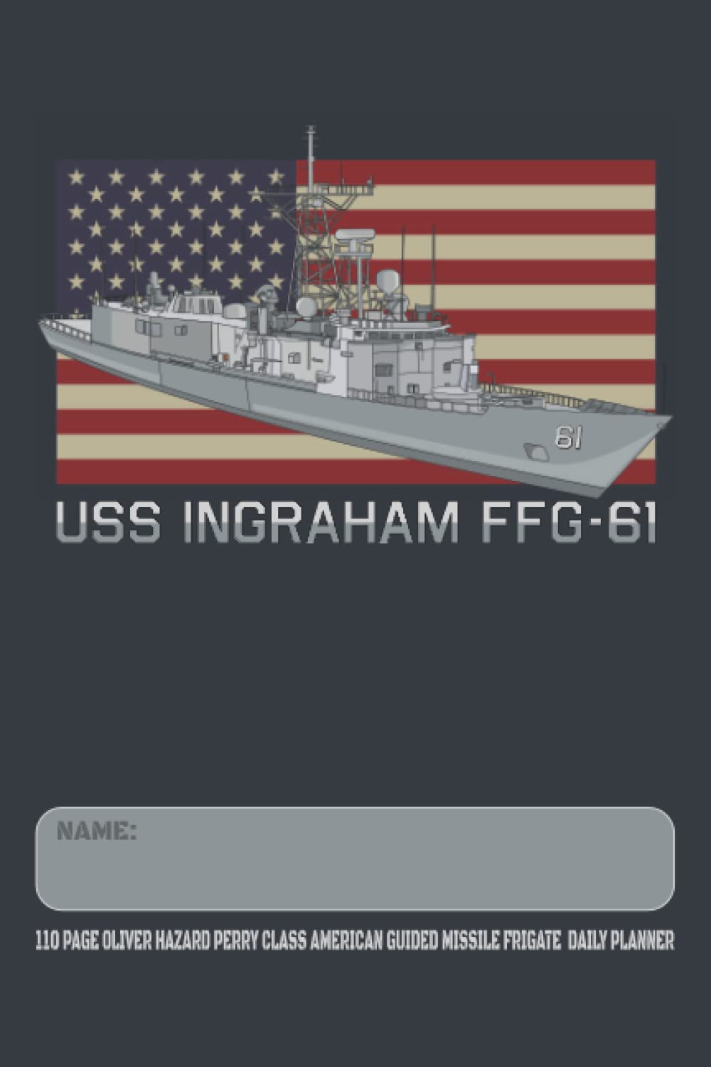 USS Ingraham FFG-61 - 110 Page Oliver Hazard Perry Class American Guided Missile Frigate Daily Planner: USA Flag Navy Ship Themed Undated Daily