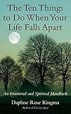 The Ten Things to Do When Your Life Falls Apart: An Emotional and Spiritual Handbook