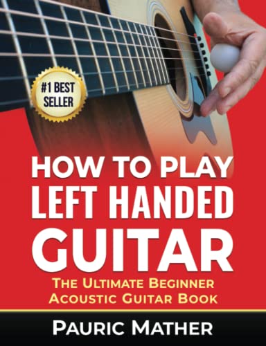 How To Play Left Handed Guitar: The Ultimate Beginner Acoustic Guitar Book