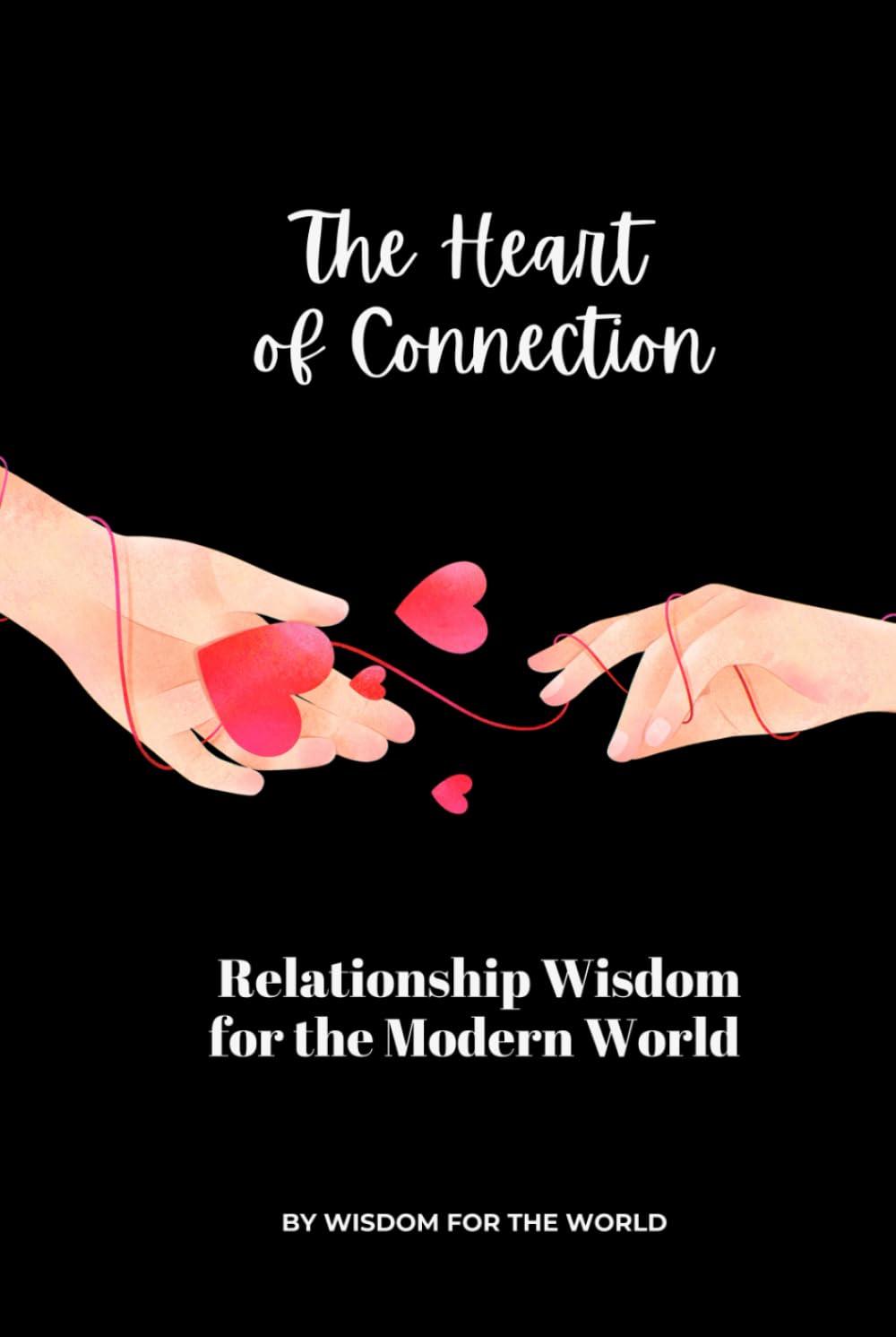 The Heart of Connection: Relationship Wisdom for the Modern World