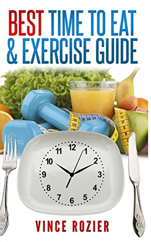 Best Time To Eat & Exercise Guide: The best time to exercise, eat (carbs, proteins, veggies, fruit,...