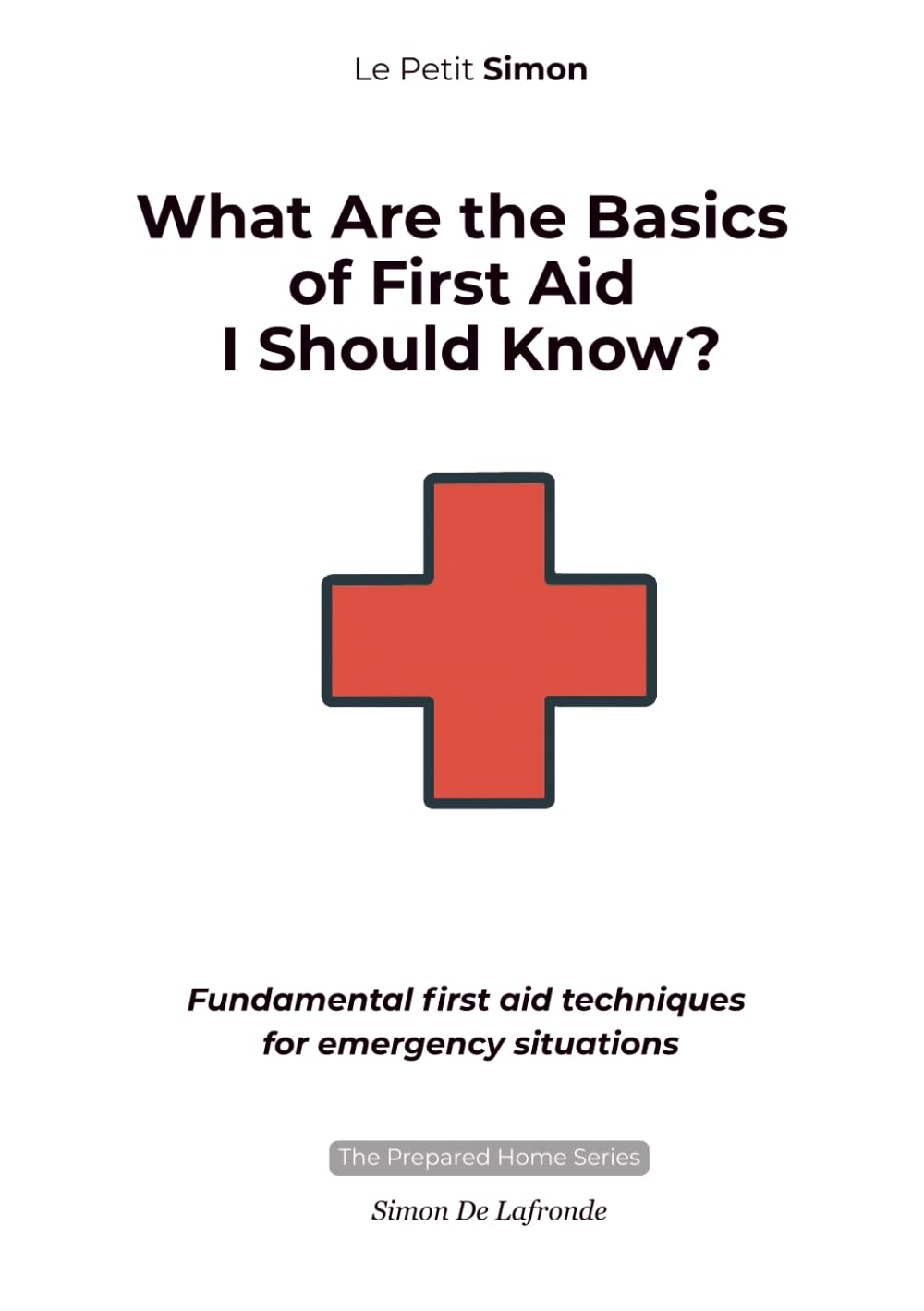 What Are the Basics of First Aid I Should Know?: Fundamental first aid techniques for emergency situations (The Prepared Home Series)