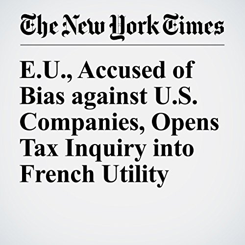 E.U., Accused of Bias against U.S. Companies, Opens Tax Inquiry into French Utility cover art