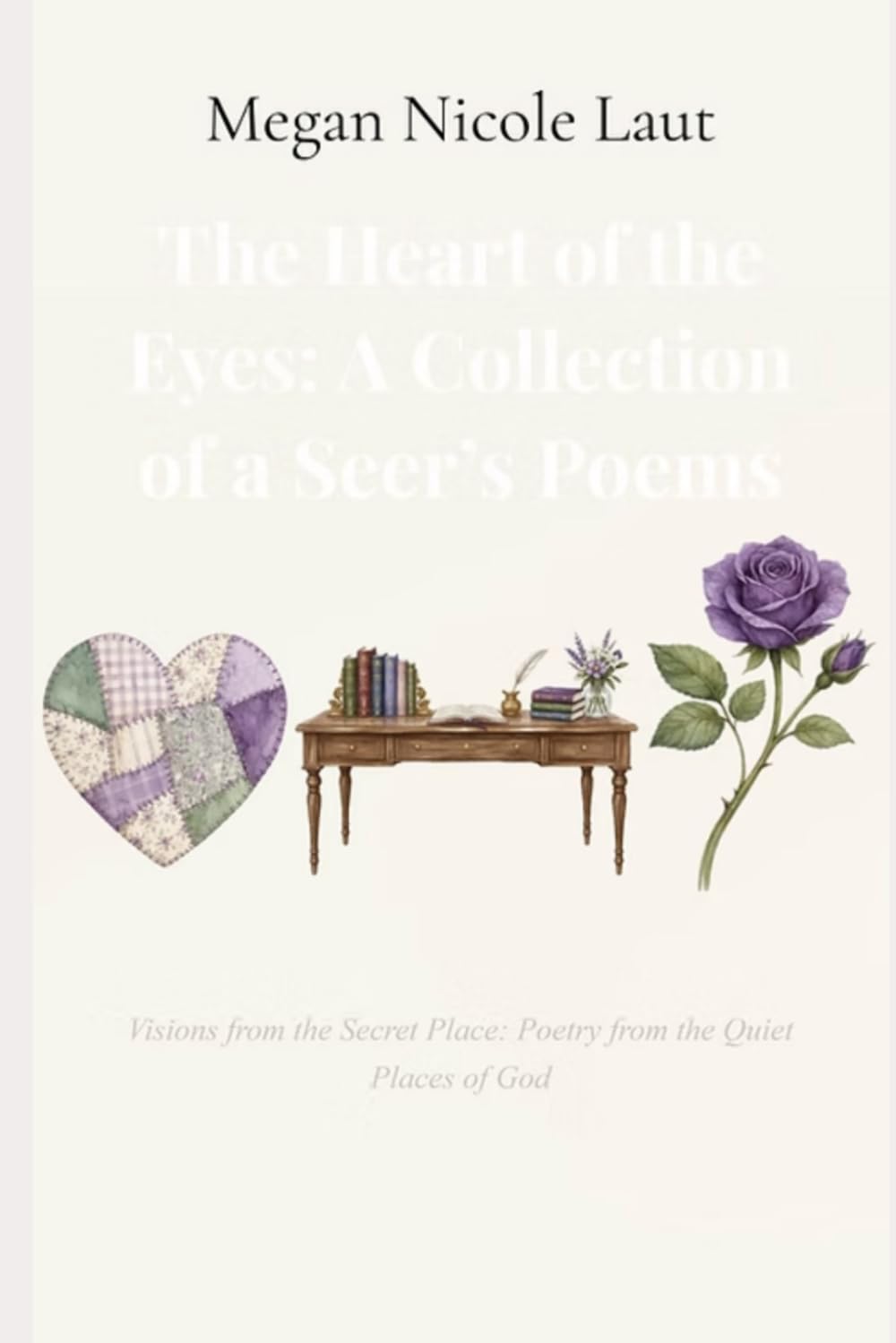 The Heart Of The Eyes: A Collection Of A Seer’s Poems: Visions from the Secret Place: Poetry from the Quiet Places of God