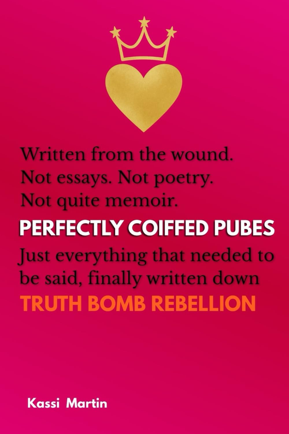 Perfectly Coiffed Pubes: Written from the wound. Not essays. Not poetry. Not quite memoir. Just everything that needed to be said, finally written down TRUTH BOMB REBELLION