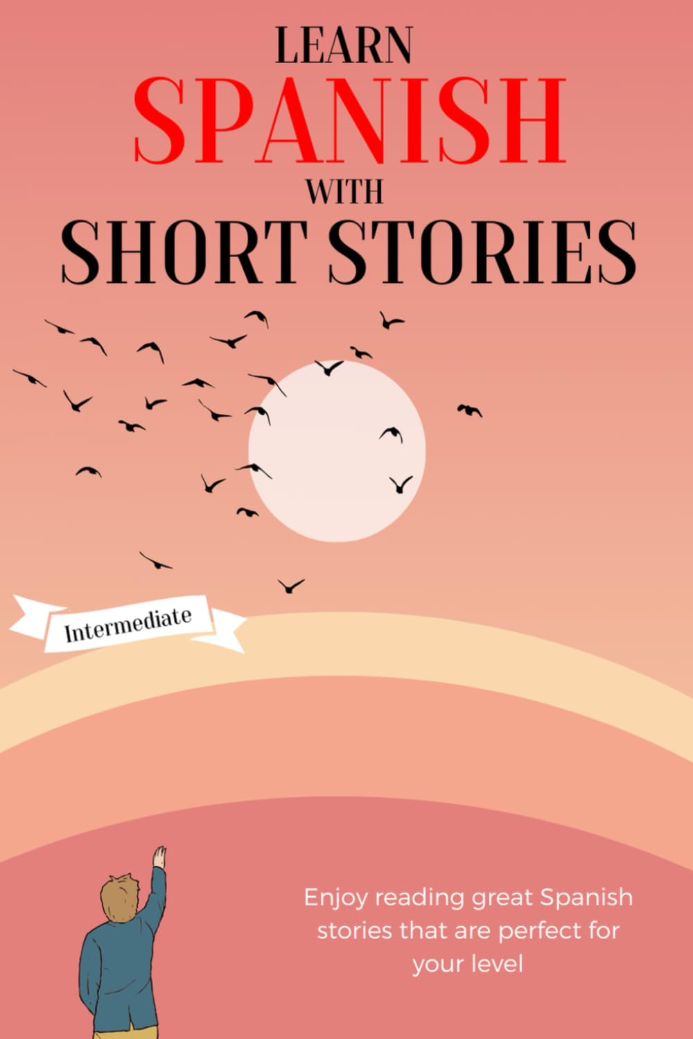 Learn Spanish with Short Stories - Intermediate: Enjoy reading great Spanish stories that are perfect for your level | B1 - B2 Level