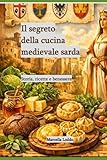 Il segreto della cucina medievale sarda.: Storia, ricette e...